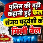 पुलिस की गढ़ी कहानी हुई फेल, संजय यदुवंशी को मिली बेल पुलिस की गढ़ी कहानी हुई फेल, संजय यदुवंशी को मिली बेल